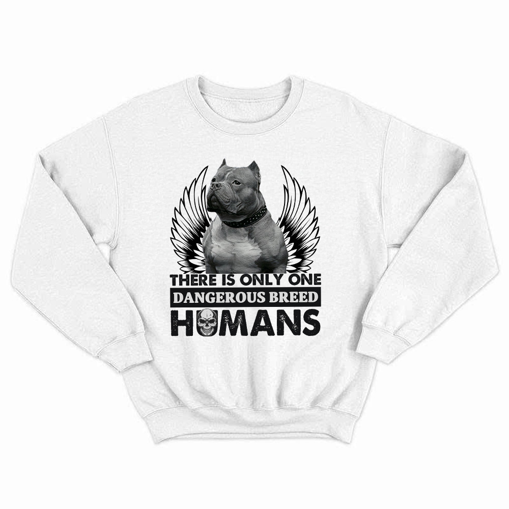 Pitbull There Is Only One Dangerous Breed Humans Shirt Funny Sarcastic Sweatshirt Dog Lovers Gift